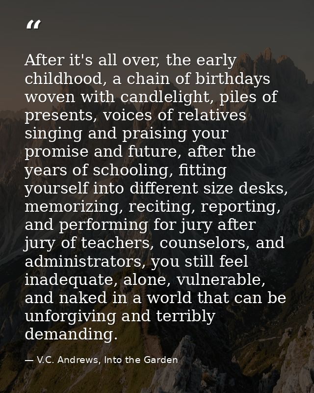 After it's all over, the early childhood, a chain of birthdays woven with candlelight, piles of presents, voices of rela — V.C. Andrews, Into the Garden