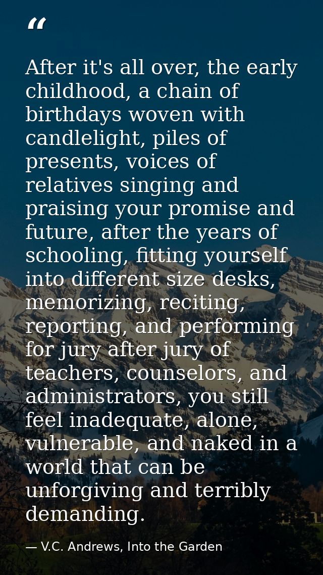 After it's all over, the early childhood, a chain of birthdays woven with candlelight, piles of presents, voices of rela — V.C. Andrews, Into the Garden