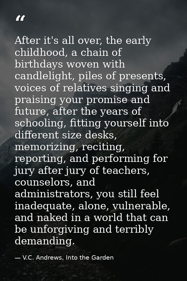After it's all over, the early childhood, a chain of birthdays woven with candlelight, piles of presents, voices of rela — V.C. Andrews, Into the Garden