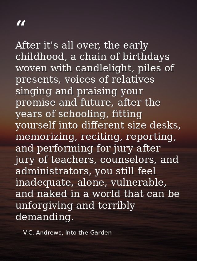 After it's all over, the early childhood, a chain of birthdays woven with candlelight, piles of presents, voices of rela — V.C. Andrews, Into the Garden