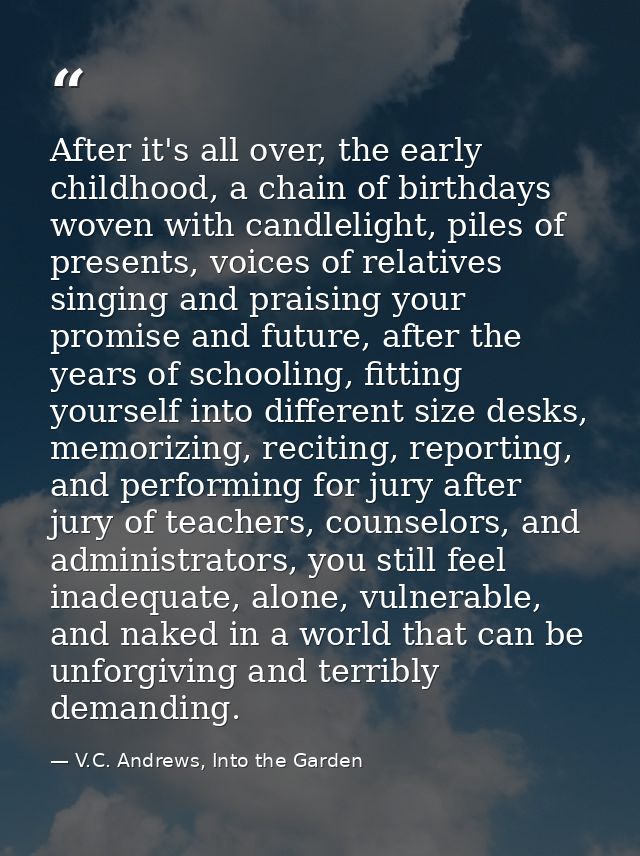 After it's all over, the early childhood, a chain of birthdays woven with candlelight, piles of presents, voices of rela — V.C. Andrews, Into the Garden