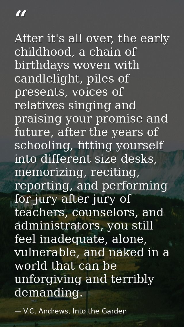 After it's all over, the early childhood, a chain of birthdays woven with candlelight, piles of presents, voices of rela — V.C. Andrews, Into the Garden