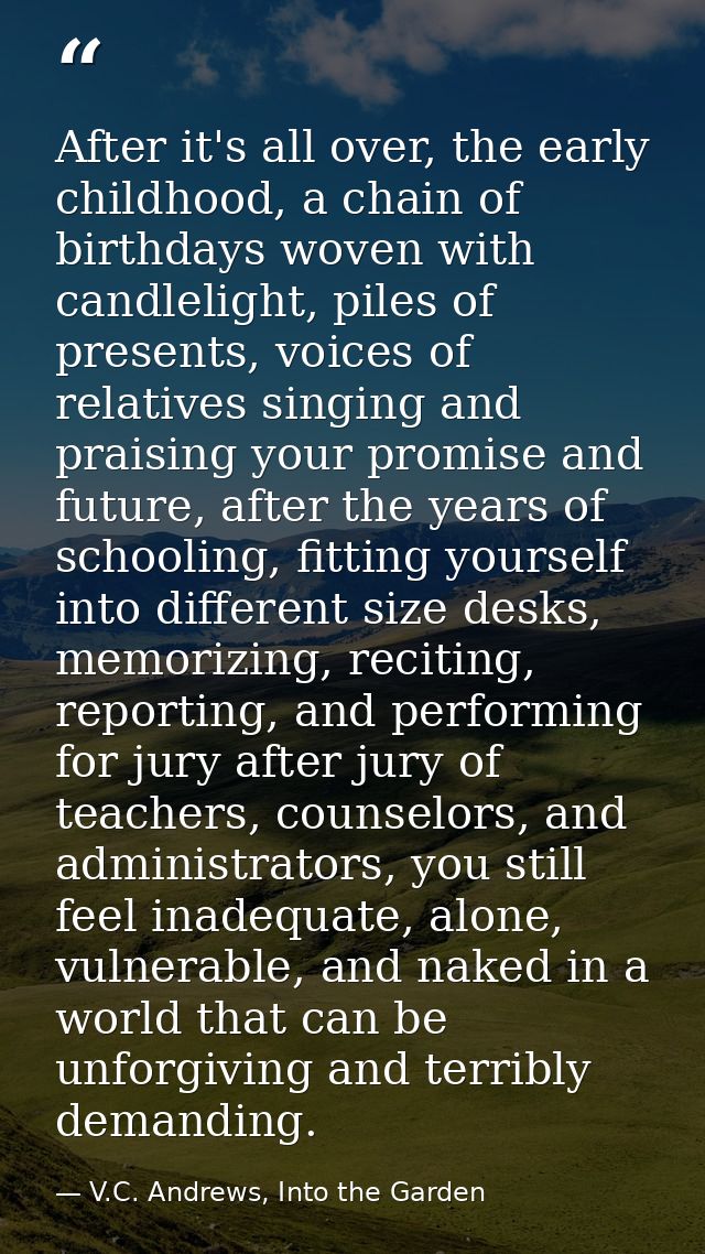After it's all over, the early childhood, a chain of birthdays woven with candlelight, piles of presents, voices of rela — V.C. Andrews, Into the Garden