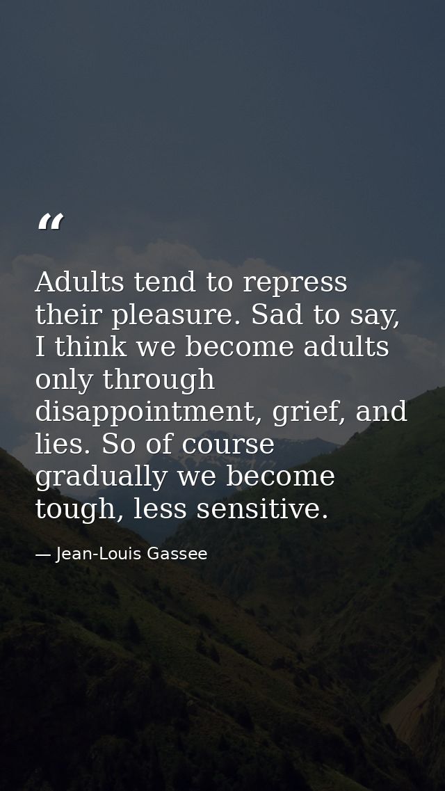 Adults tend to repress their pleasure. Sad to say, I think we become adults only through disappointment, grief, and lies — Jean-Louis Gassee