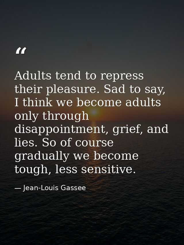 Adults tend to repress their pleasure. Sad to say, I think we become adults only through disappointment, grief, and lies — Jean-Louis Gassee