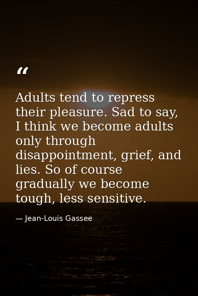 Adults tend to repress their pleasure. Sad to say, I think we become adults only through disappointment, grief, and lies — Jean-Louis Gassee