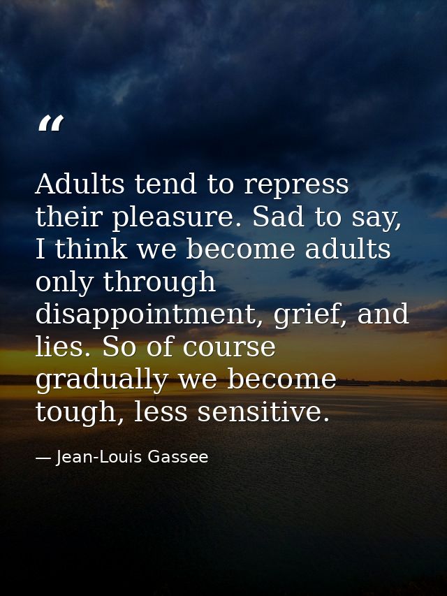 Adults tend to repress their pleasure. Sad to say, I think we become adults only through disappointment, grief, and lies — Jean-Louis Gassee