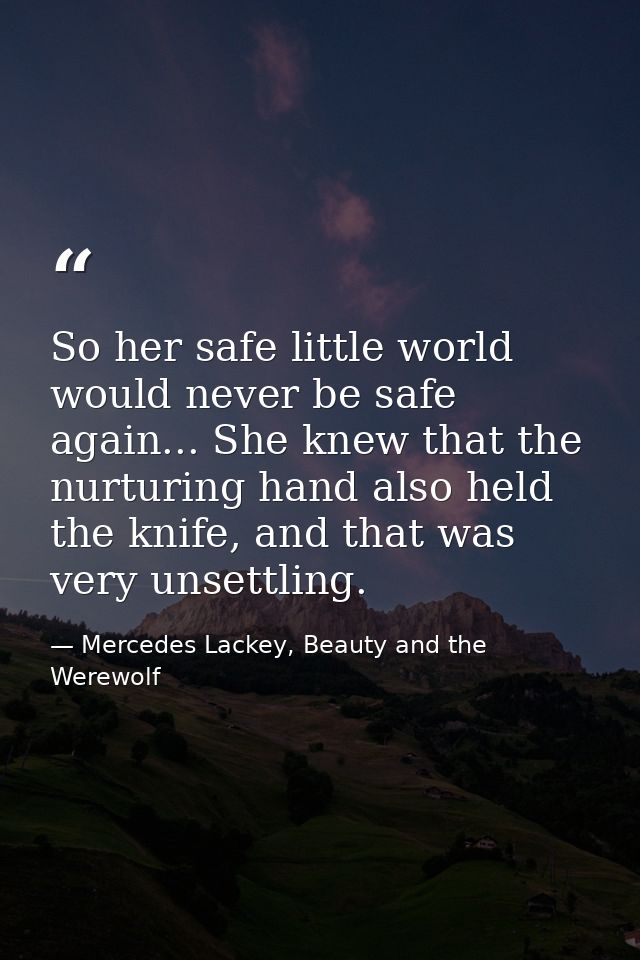 So her safe little world would never be safe again... She knew that the nurturing hand also held the knife, and that was — Mercedes Lackey, Beauty and the Werewolf