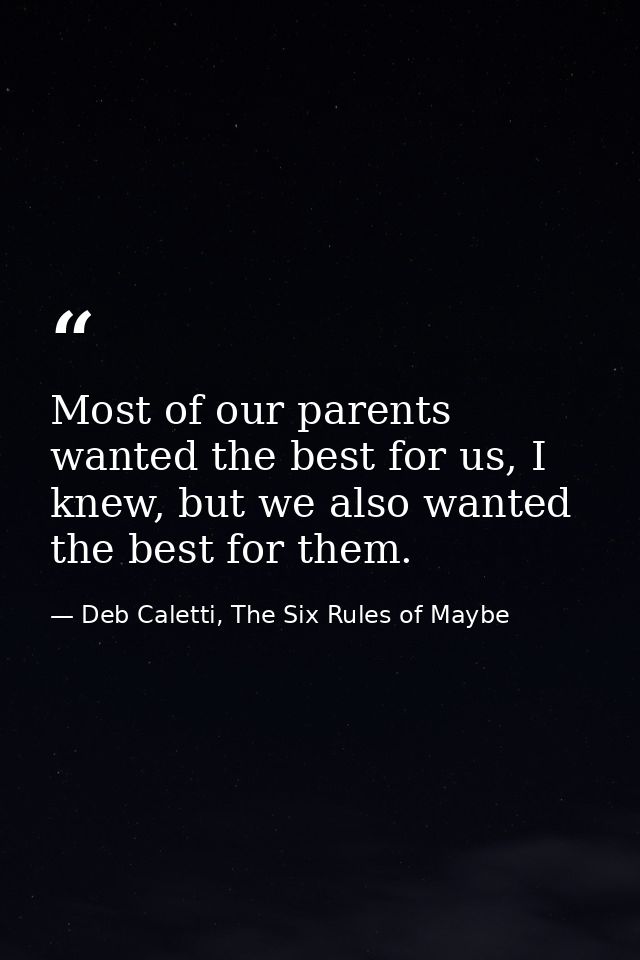 Most of our parents wanted the best for us, I knew, but we also wanted the best for them. — Deb Caletti, The Six Rules of Maybe