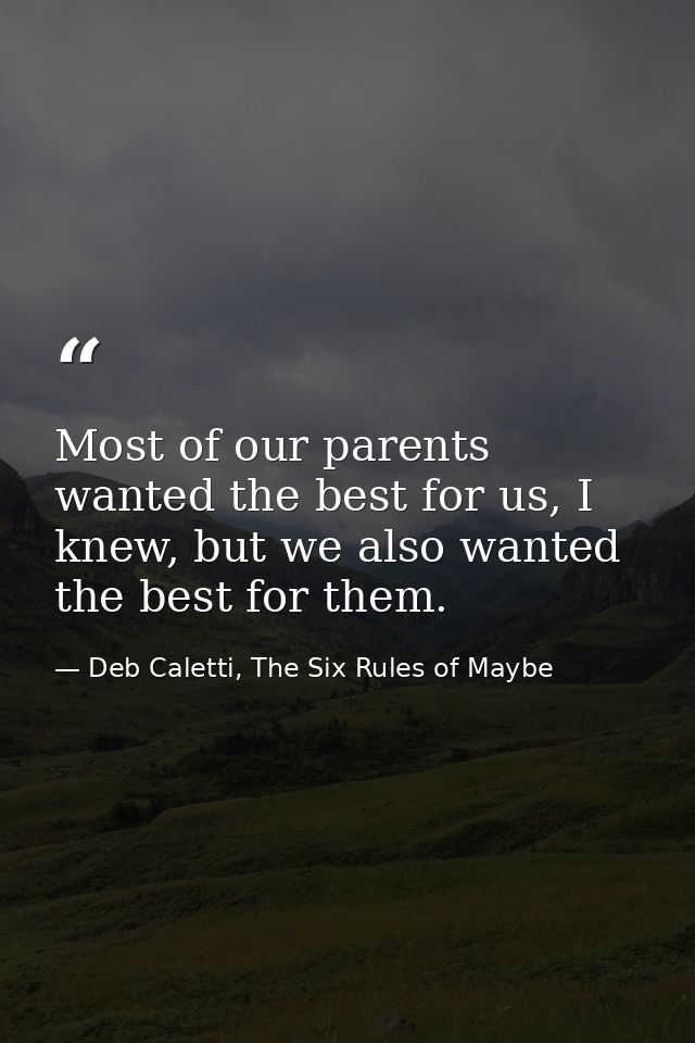 Most of our parents wanted the best for us, I knew, but we also wanted the best for them. — Deb Caletti, The Six Rules of Maybe