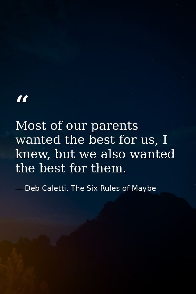 Most of our parents wanted the best for us, I knew, but we also wanted the best for them. — Deb Caletti, The Six Rules of Maybe