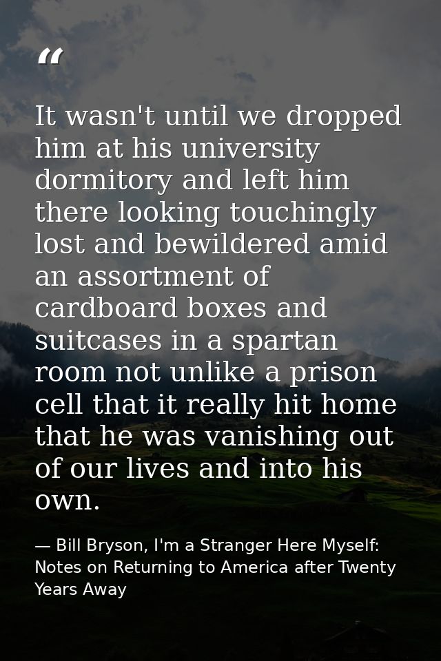 It wasn't until we dropped him at his university dormitory and left him there looking touchingly lost and bewildered ami — Bill Bryson, I'm a Stranger Here Myself: Notes on Returning to America after Twenty Years Away