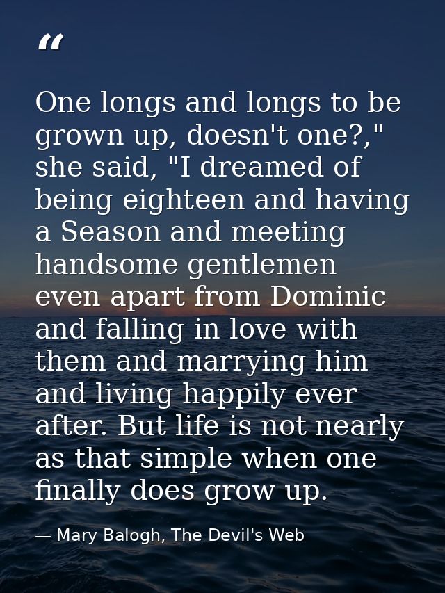 One longs and longs to be grown up, doesn't one?," she said, "I dreamed of being eighteen and having a Season and meetin — Mary Balogh, The Devil's Web