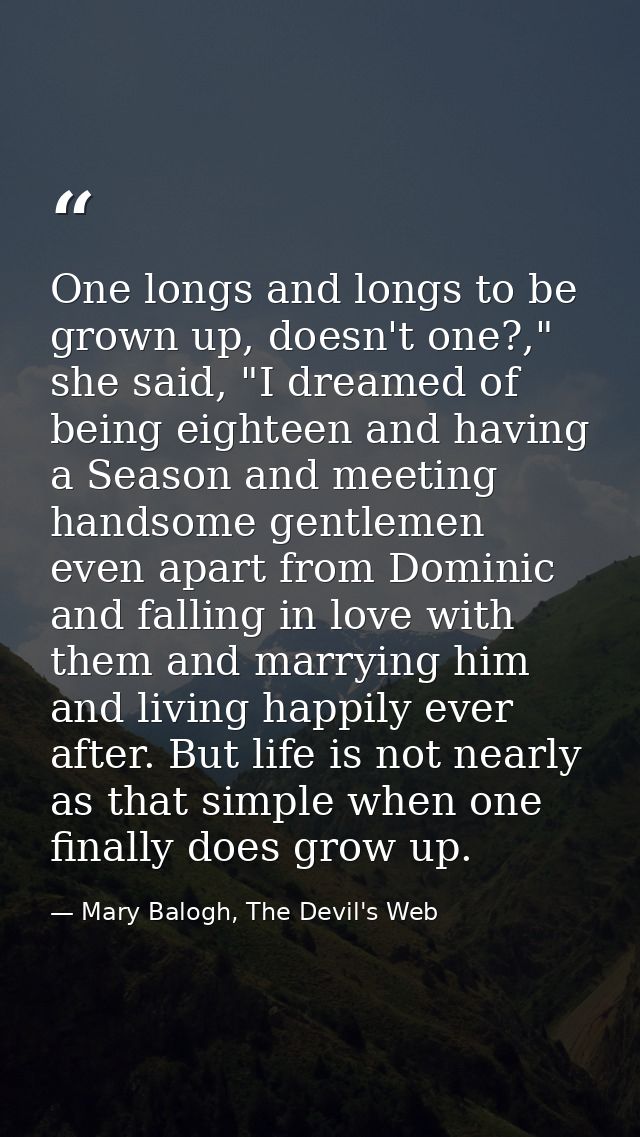One longs and longs to be grown up, doesn't one?," she said, "I dreamed of being eighteen and having a Season and meetin — Mary Balogh, The Devil's Web