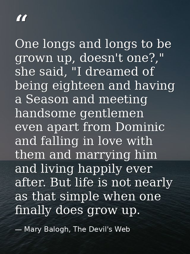 One longs and longs to be grown up, doesn't one?," she said, "I dreamed of being eighteen and having a Season and meetin — Mary Balogh, The Devil's Web