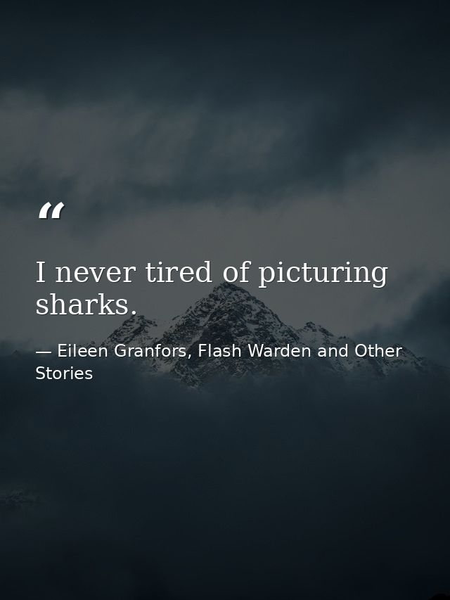I never tired of picturing sharks. — Eileen Granfors, Flash Warden and Other Stories
