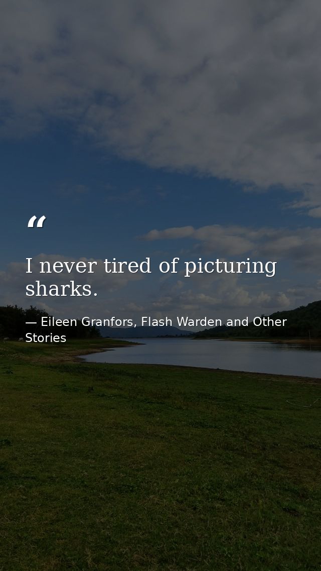 I never tired of picturing sharks. — Eileen Granfors, Flash Warden and Other Stories