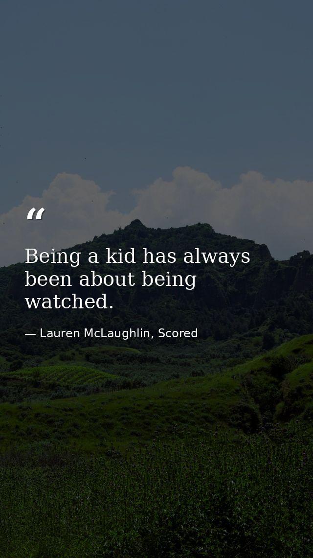 Being a kid has always been about being watched. — Lauren McLaughlin, Scored