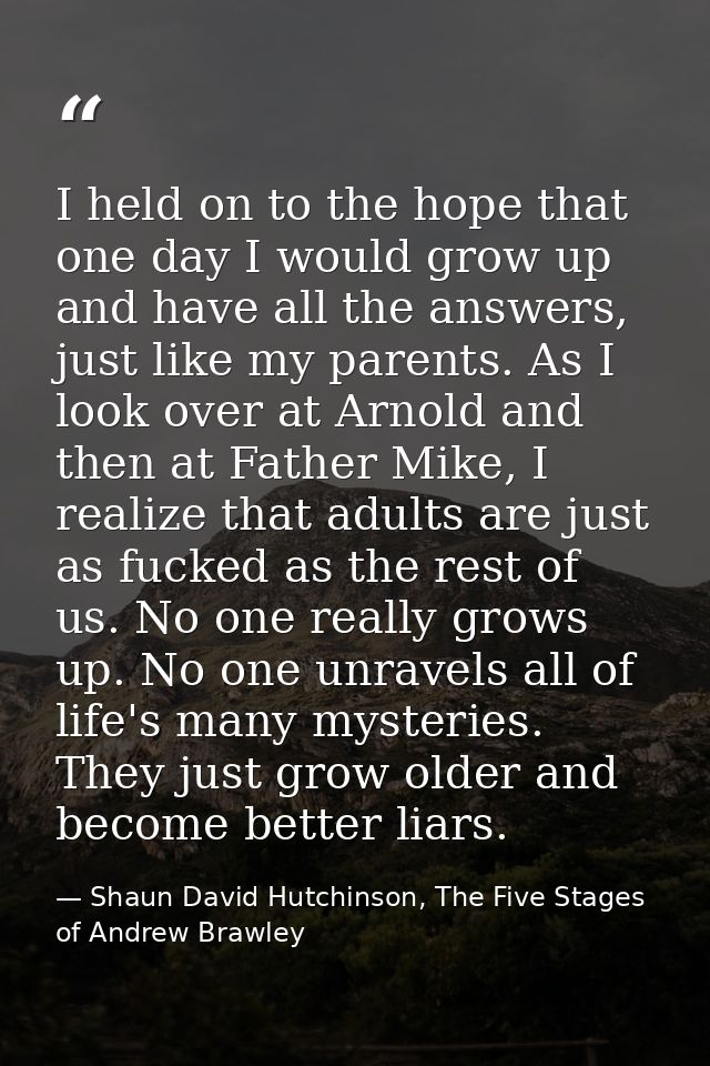 I held on to the hope that one day I would grow up and have all the answers, just like my parents. As I look over at Arn — Shaun David Hutchinson, The Five Stages of Andrew Brawley