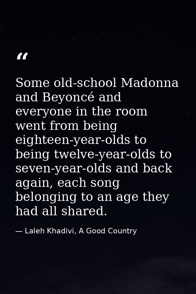 Some old-school Madonna and Beyoncé and everyone in the room went from being eighteen-year-olds to being twelve-year-old — Laleh Khadivi, A Good Country