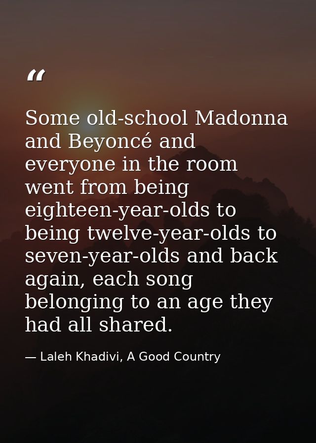 Some old-school Madonna and Beyoncé and everyone in the room went from being eighteen-year-olds to being twelve-year-old — Laleh Khadivi, A Good Country