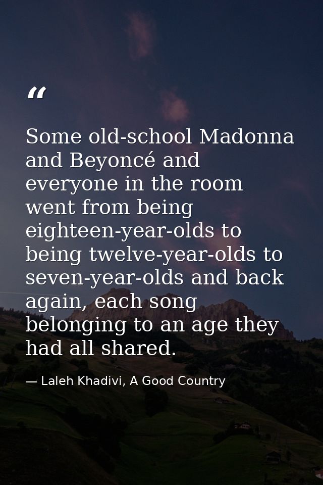 Some old-school Madonna and Beyoncé and everyone in the room went from being eighteen-year-olds to being twelve-year-old — Laleh Khadivi, A Good Country