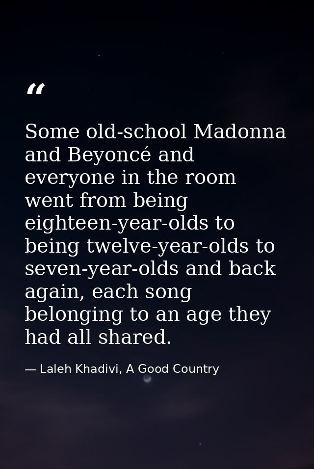 Some old-school Madonna and Beyoncé and everyone in the room went from being eighteen-year-olds to being twelve-year-old — Laleh Khadivi, A Good Country