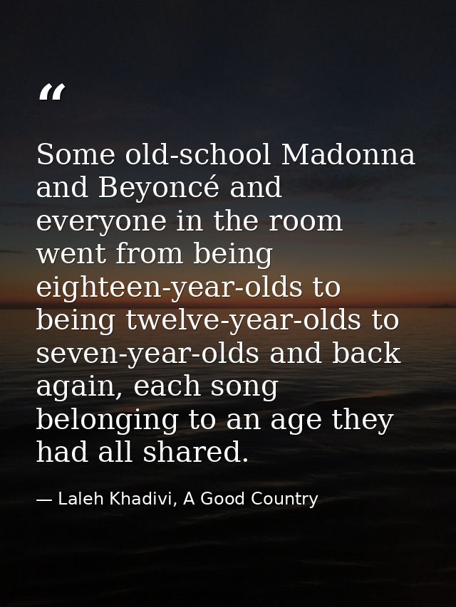 Some old-school Madonna and Beyoncé and everyone in the room went from being eighteen-year-olds to being twelve-year-old — Laleh Khadivi, A Good Country