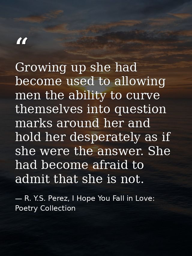 Growing up she had become used to allowing men the ability to curve themselves into question marks around her and hold h — R. Y.S. Perez, I Hope You Fall in Love: Poetry Collection