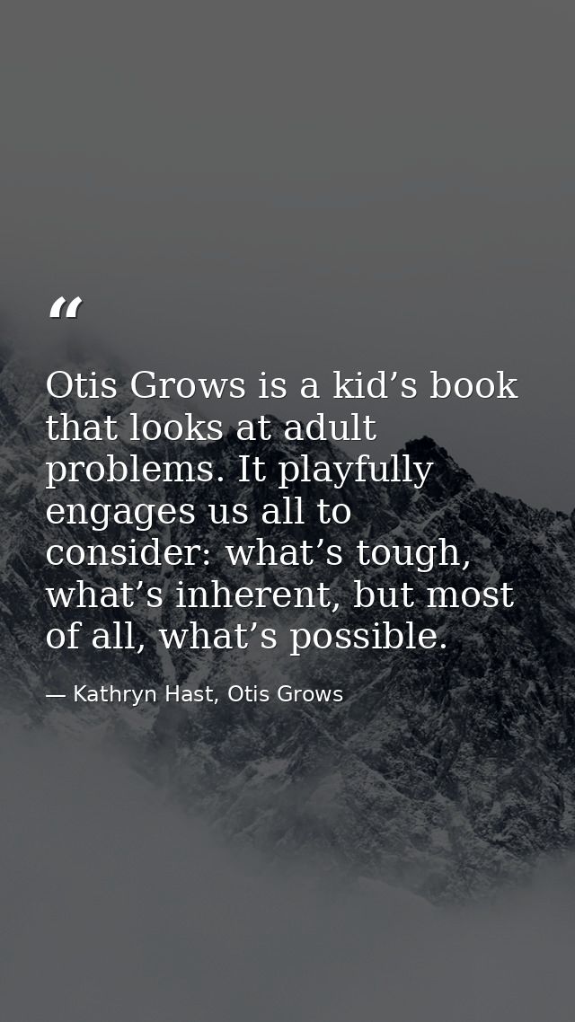 Otis Grows is a kid’s book that looks at adult problems. It playfully engages us all to consider: what’s tough, what’s i — Kathryn Hast, Otis Grows