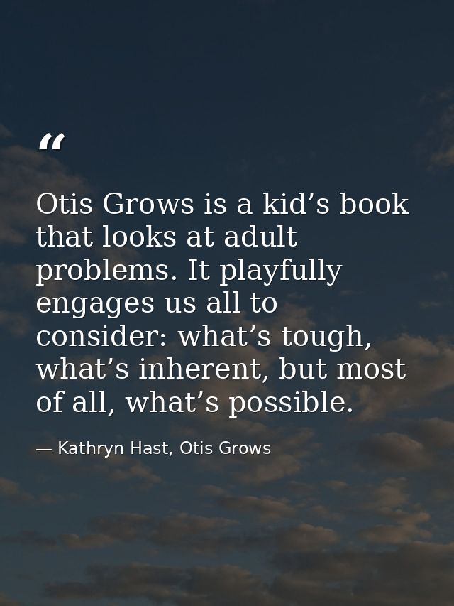 Otis Grows is a kid’s book that looks at adult problems. It playfully engages us all to consider: what’s tough, what’s i — Kathryn Hast, Otis Grows
