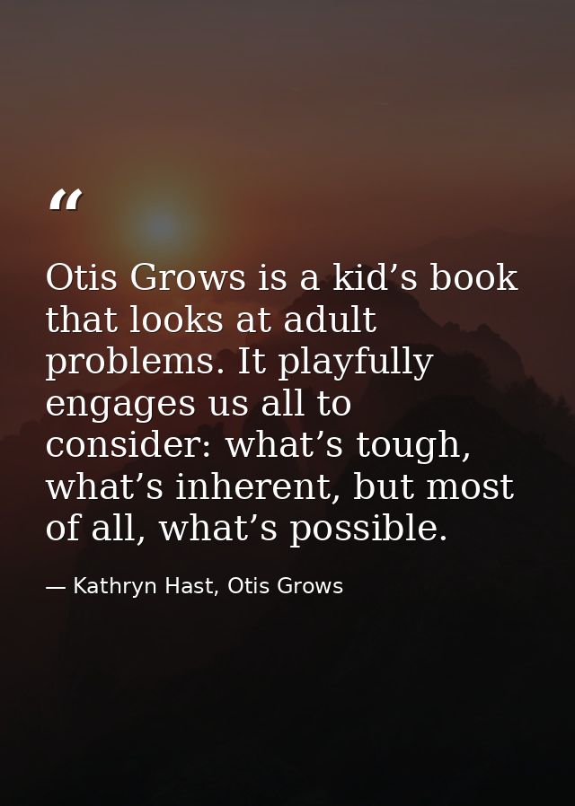 Otis Grows is a kid’s book that looks at adult problems. It playfully engages us all to consider: what’s tough, what’s i — Kathryn Hast, Otis Grows