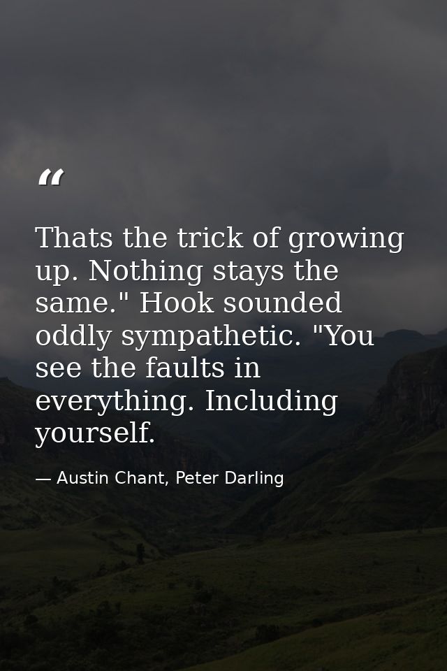 Thats the trick of growing up. Nothing stays the same." Hook sounded oddly sympathetic. "You see the faults in everythin — Austin Chant, Peter Darling