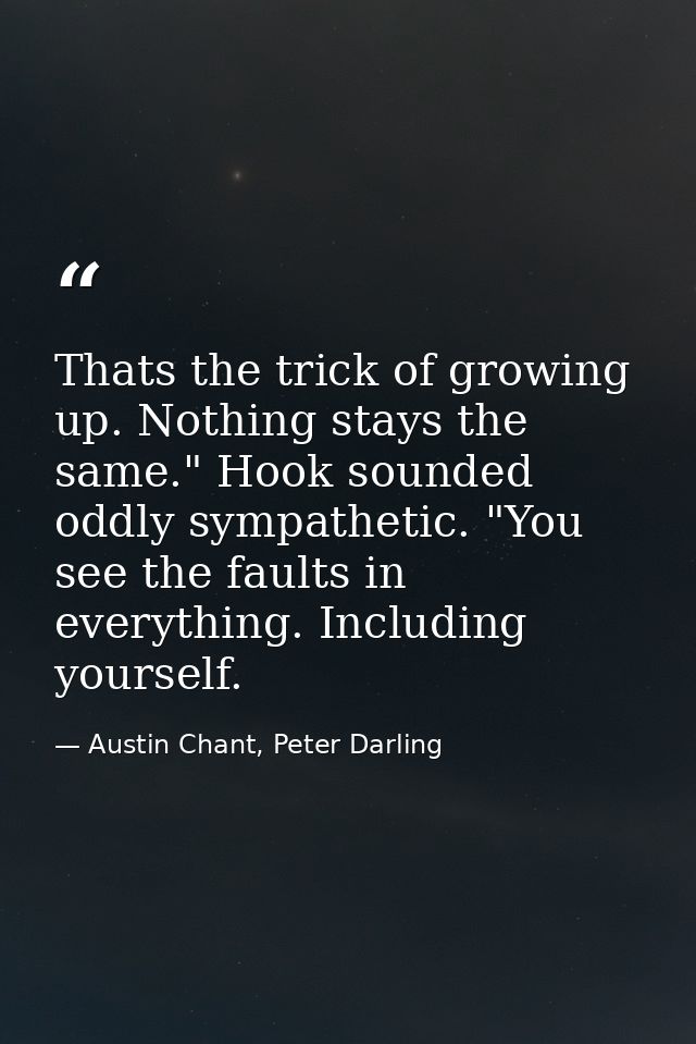 Thats the trick of growing up. Nothing stays the same." Hook sounded oddly sympathetic. "You see the faults in everythin — Austin Chant, Peter Darling
