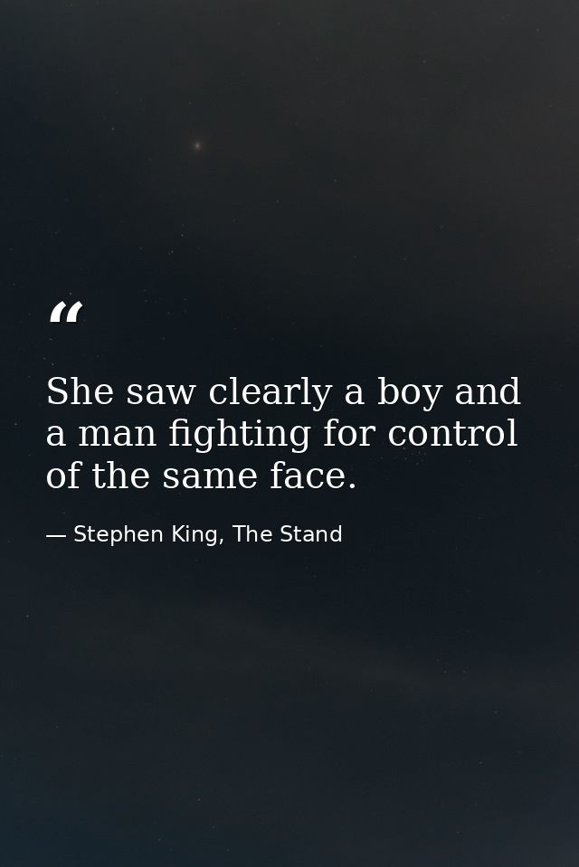 She saw clearly a boy and a man fighting for control of the same face. — Stephen King, The Stand