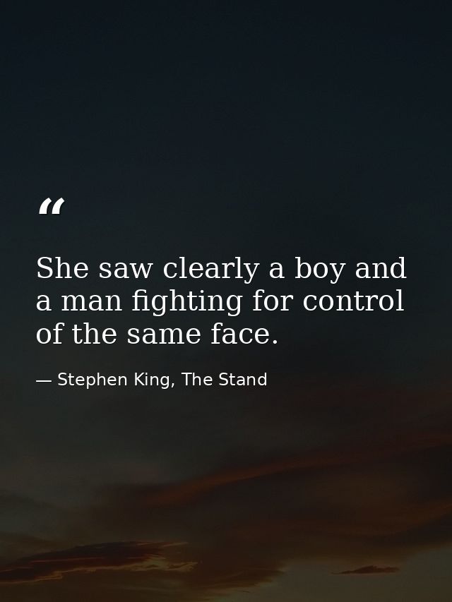 She saw clearly a boy and a man fighting for control of the same face. — Stephen King, The Stand