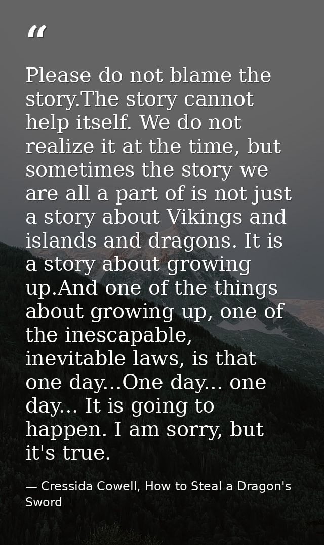 Please do not blame the story.The story cannot help itself. We do not realize it at the time, but sometimes the story we — Cressida Cowell, How to Steal a Dragon's Sword