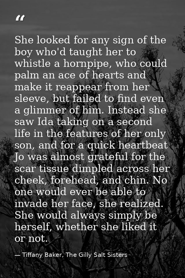 She looked for any sign of the boy who'd taught her to whistle a hornpipe, who could palm an ace of hearts and make it r — Tiffany Baker, The Gilly Salt Sisters