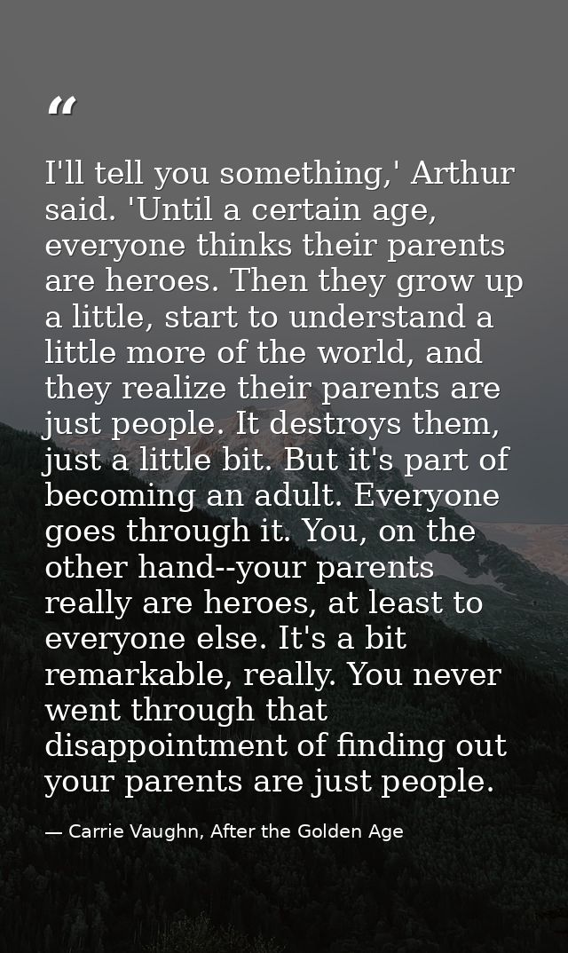 I'll tell you something,' Arthur said. 'Until a certain age, everyone thinks their parents are heroes. Then they grow up — Carrie Vaughn, After the Golden Age