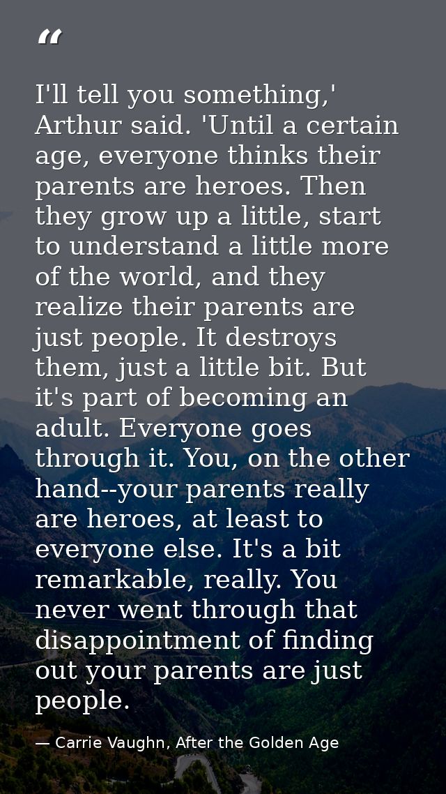 I'll tell you something,' Arthur said. 'Until a certain age, everyone thinks their parents are heroes. Then they grow up — Carrie Vaughn, After the Golden Age