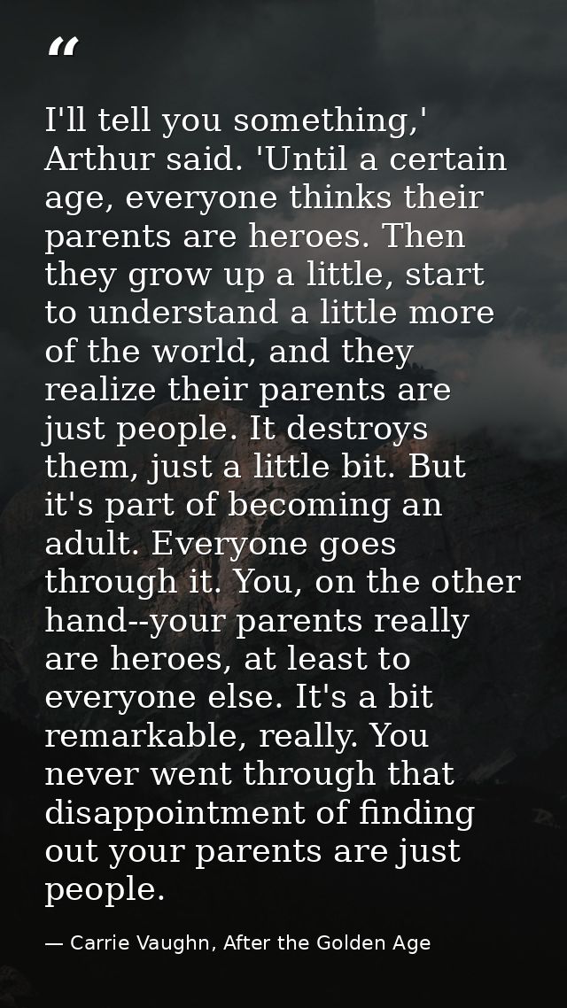 I'll tell you something,' Arthur said. 'Until a certain age, everyone thinks their parents are heroes. Then they grow up — Carrie Vaughn, After the Golden Age