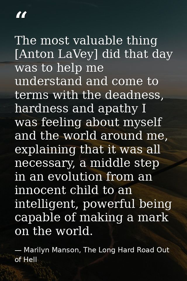 The most valuable thing [Anton LaVey] did that day was to help me understand and come to terms with the deadness, hardne — Marilyn Manson, The Long Hard Road Out of Hell