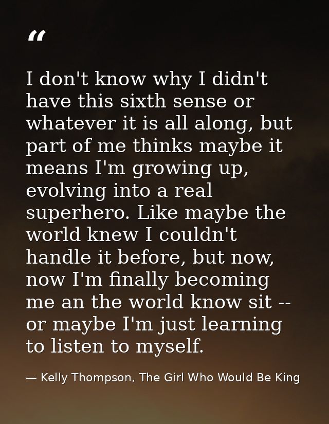 I don't know why I didn't have this sixth sense or whatever it is all along, but part of me thinks maybe it means I'm gr — Kelly Thompson, The Girl Who Would Be King