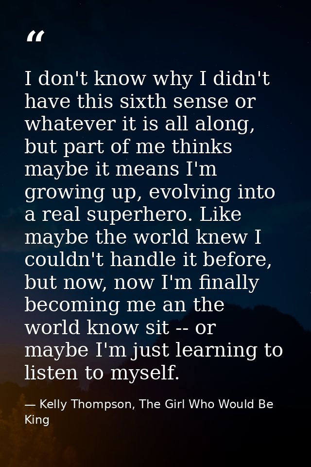 I don't know why I didn't have this sixth sense or whatever it is all along, but part of me thinks maybe it means I'm gr — Kelly Thompson, The Girl Who Would Be King