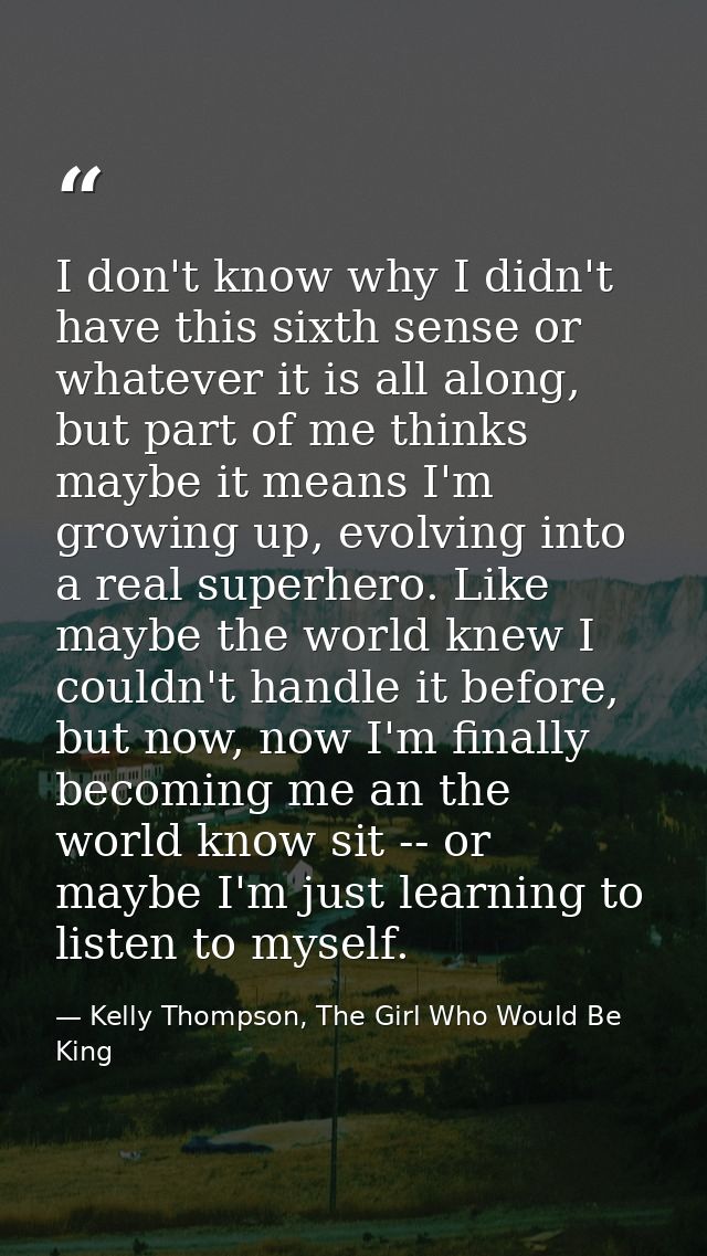 I don't know why I didn't have this sixth sense or whatever it is all along, but part of me thinks maybe it means I'm gr — Kelly Thompson, The Girl Who Would Be King