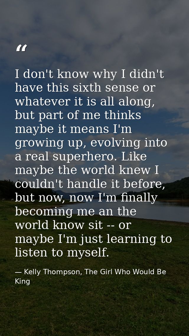 I don't know why I didn't have this sixth sense or whatever it is all along, but part of me thinks maybe it means I'm gr — Kelly Thompson, The Girl Who Would Be King