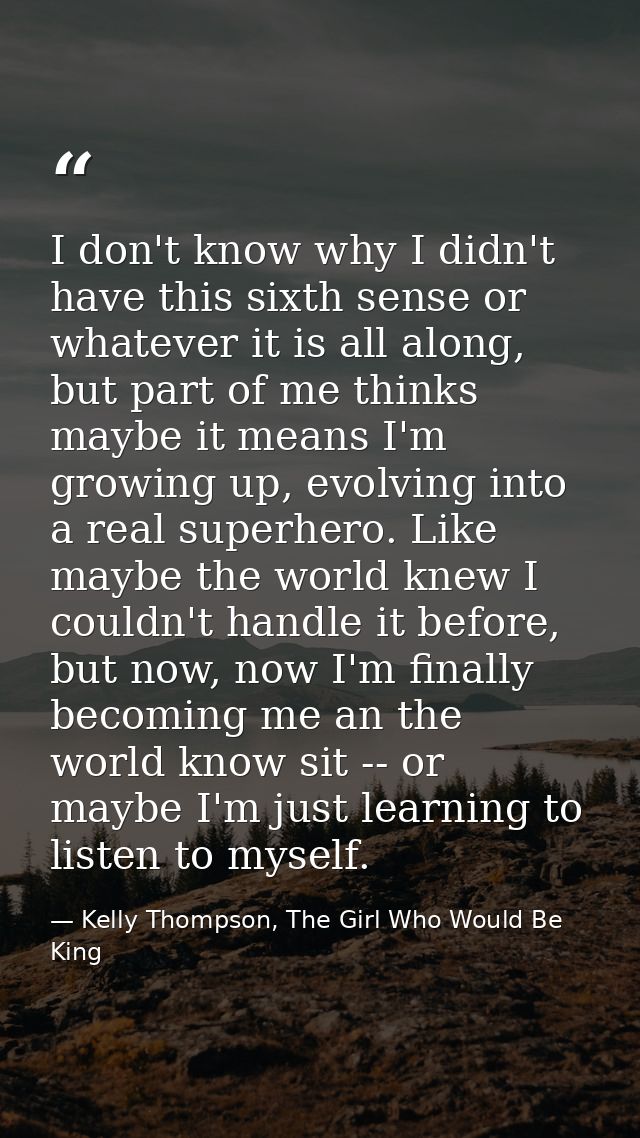 I don't know why I didn't have this sixth sense or whatever it is all along, but part of me thinks maybe it means I'm gr — Kelly Thompson, The Girl Who Would Be King