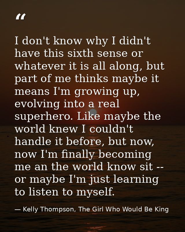 I don't know why I didn't have this sixth sense or whatever it is all along, but part of me thinks maybe it means I'm gr — Kelly Thompson, The Girl Who Would Be King