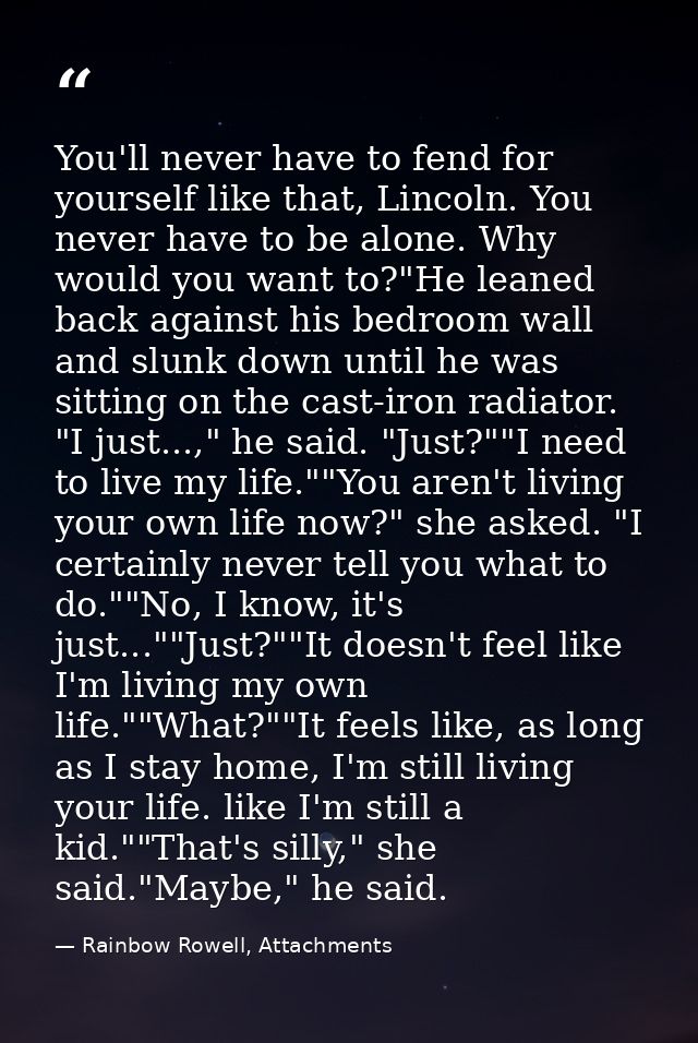 You'll never have to fend for yourself like that, Lincoln. You never have to be alone. Why would you want to?"He leaned  — Rainbow Rowell, Attachments