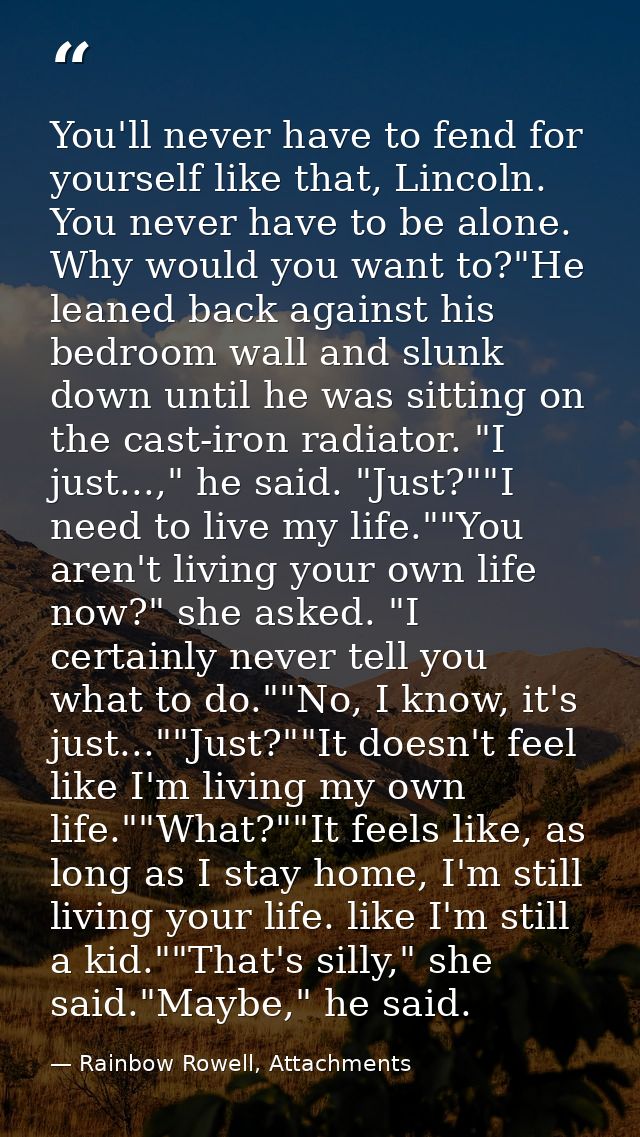 You'll never have to fend for yourself like that, Lincoln. You never have to be alone. Why would you want to?"He leaned  — Rainbow Rowell, Attachments